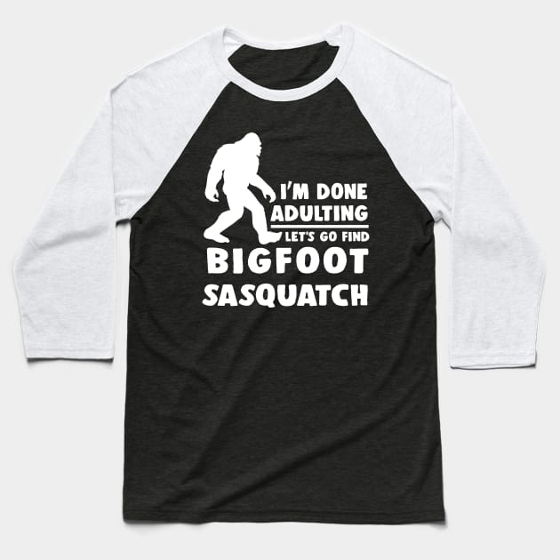 I'm done adulting, let's go find Bigfoot Sasquatch Baseball T-Shirt by JameMalbie